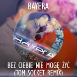 BAYERA - Bez Ciebie nie mogę żyć ( TOM SOCKET REMIX EDIT )