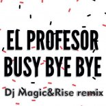 El Profesor - Busy Bye Bye (DJ Magic & Rise Remix)