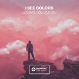 I See Colors - Loving You Is Easy