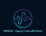 MODELKI - Chyba że z Tobą (aMsl. Remix)