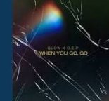 Glow, D.E.P. — When You Go, Go