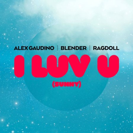 Alex Gaudino, Blender, Ragdoll - I Luv U (Sunny) (Extended Mix)