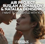 Air Project Vs. Ruslan Aschaulov & Natalka Denisenko - I Want To Be Gentle With You
